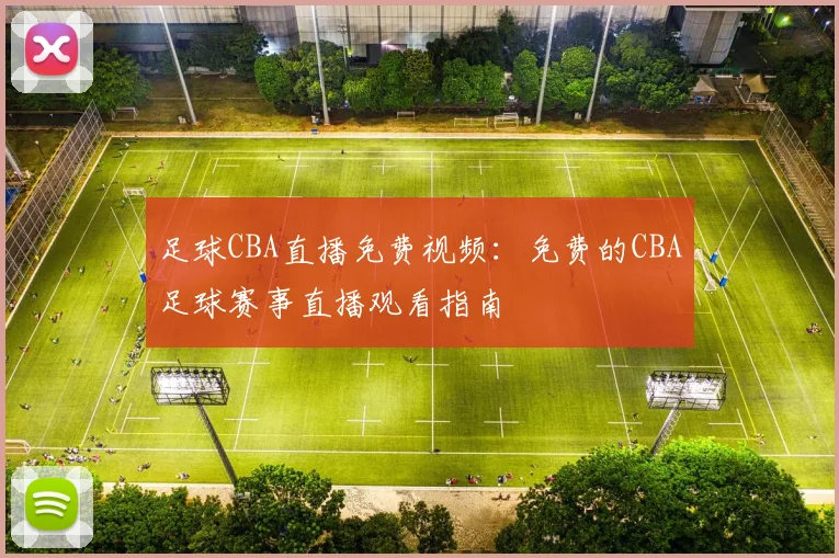 足球CBA直播免费视频：免费的CBA足球赛事直播观看指南