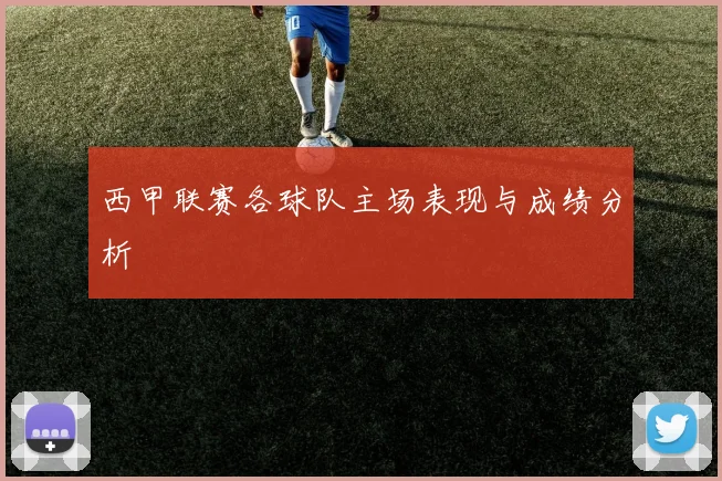 西甲联赛各球队主场表现与成绩分析