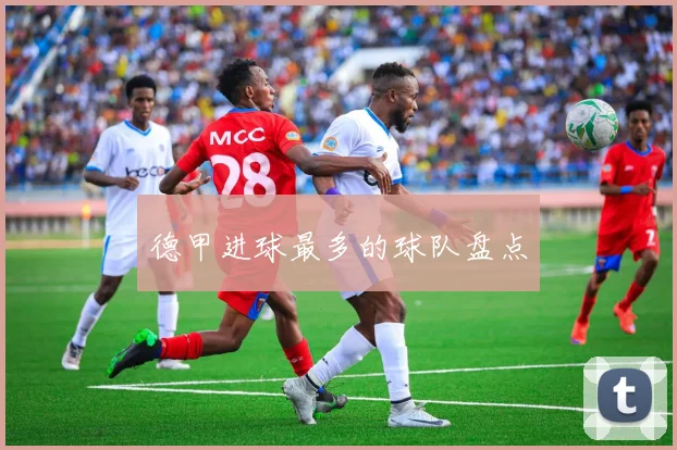 德甲进球最多的球队盘点