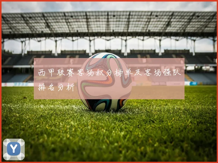西甲联赛客场积分榜单及客场强队排名分析