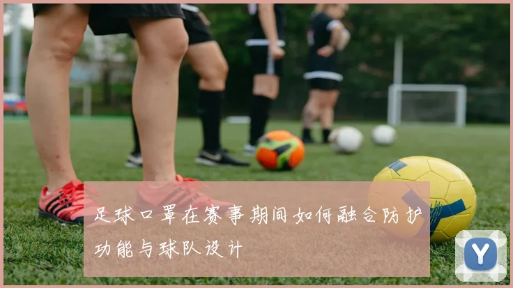 足球口罩在赛事期间如何融合防护功能与球队设计
