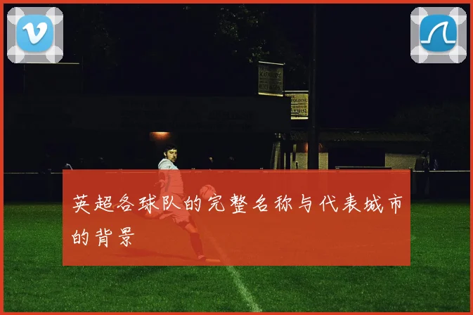 英超各球队的完整名称与代表城市的背景