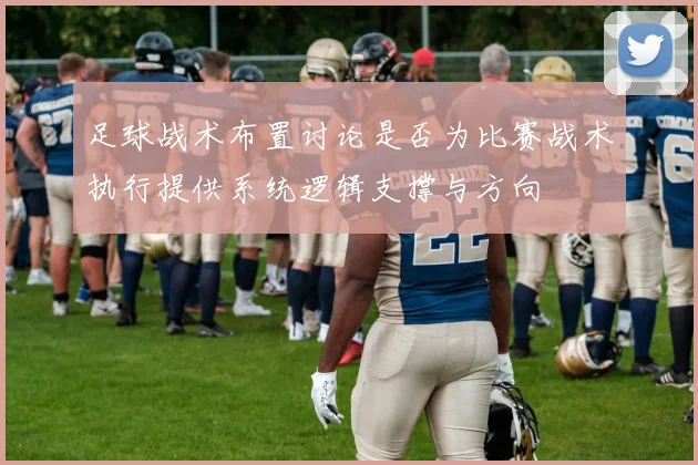 足球战术布置讨论是否为比赛战术执行提供系统逻辑支撑与方向