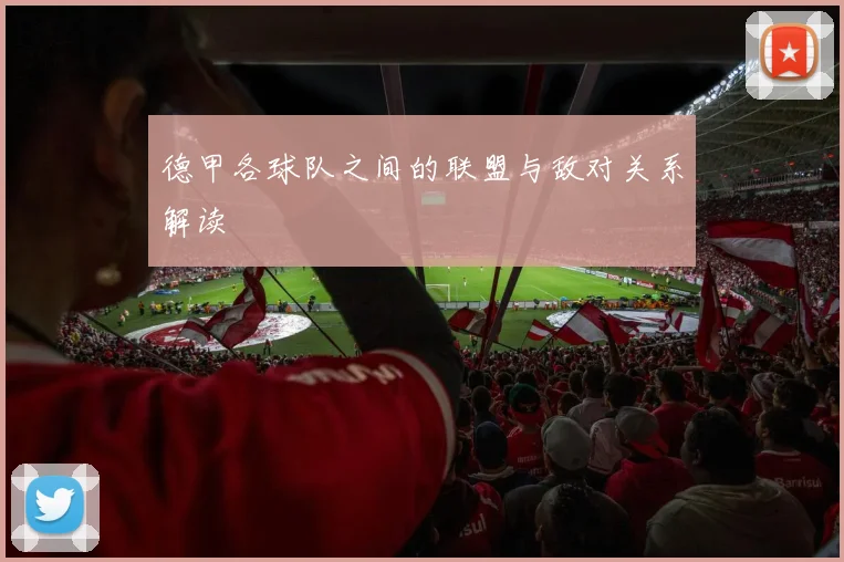 德甲各球队之间的联盟与敌对关系解读