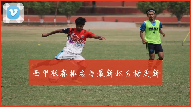 西甲联赛排名与最新积分榜更新