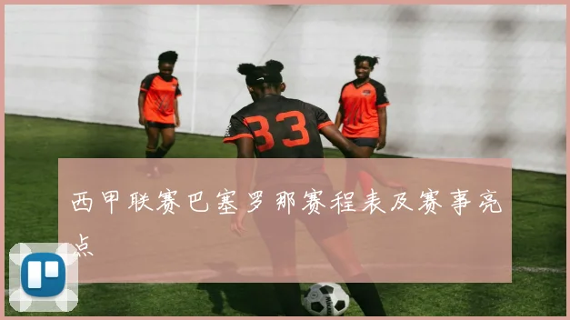 西甲联赛巴塞罗那赛程表及赛事亮点