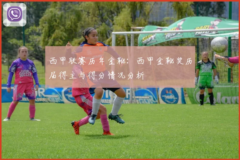 西甲联赛历年金靴：西甲金靴奖历届得主与得分情况分析